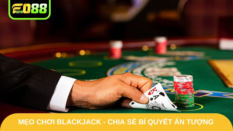 Mẹo Chơi Blackjack - Chia Sẻ Bí Quyết Ấn Tượng Từ Fo88 1 Mẹo Chơi Blackjack - Chia Sẻ Bí Quyết Ấn Tượng Từ Fo88