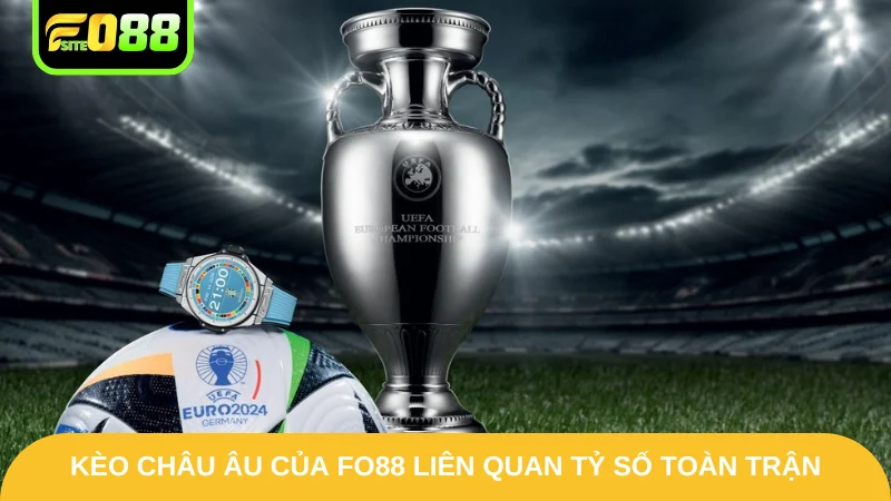 Kèo Châu Âu Fo88 - Tận Hưởng Cá Cược Xanh Chín Hốt Bạc 2 Kèo châu Âu của Fo88 liên quan tỷ số toàn trận